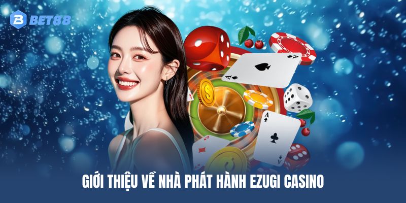 Tìm hiểu đôi nét về nhà phát hành Ezugi Casino uy tín