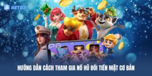 Hướng dẫn cơ bản chơi nổ hũ đổi tiền mặt chi tiết