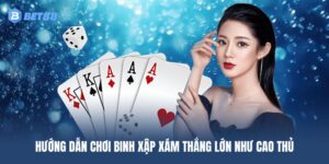 Hướng dẫn chơi Binh Xập Xám thắng lớn như cao thủ