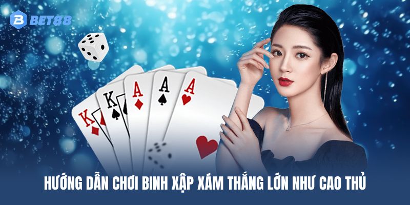 Hướng dẫn chơi Binh Xập Xám thắng lớn như cao thủ