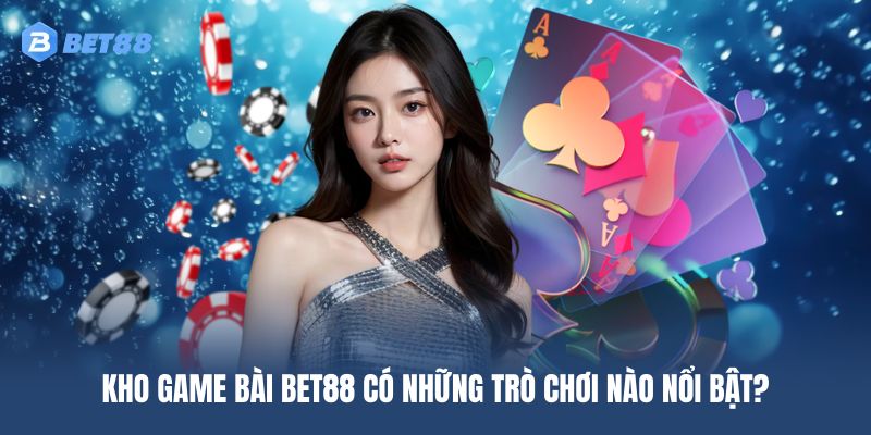 Các tựa game bài BET88 người chơi hay lựa chọn nhất