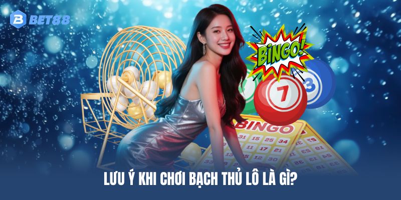 Lưu ý khi chơi bạch thủ lô là gì?