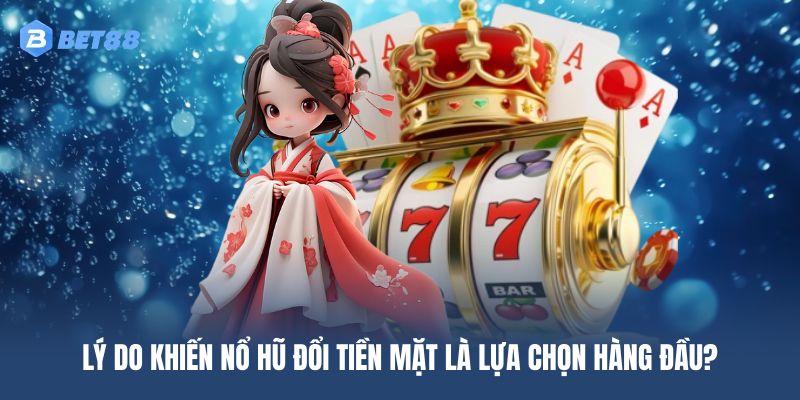Những ưu điểm khiến bộ môn nổ hũ đổi tiền mặt được ưa chuộng hiện nay