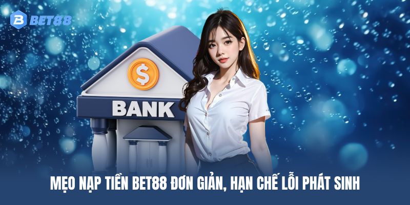 Mẹo nạp tiền BET88 đơn giản, hạn chế lỗi phát sinh