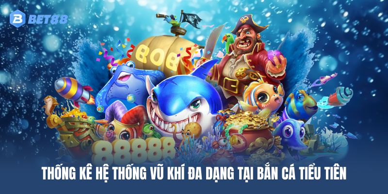 Bắn cá Tiểu Tiên sở hữu hệ thống vũ khí hiện đại và đa dạng