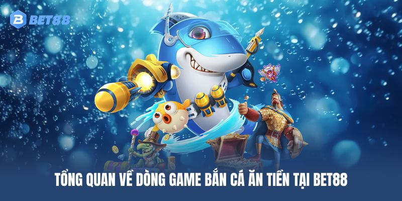 Tổng quan dòng game bắn cá đổi tiền tại BET88