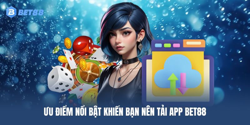 Ưu điểm nổi bật khiến bạn nên tải app BET88