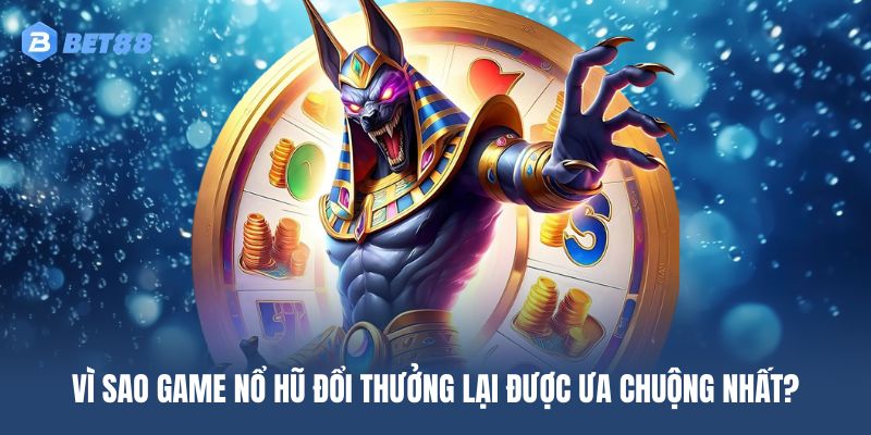 Game nổ hũ đổi thưởng là phiên bản được ưa chuộng hàng đầu hiện nay